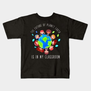 The Future Of Planet Earth Is In My Classroom Teacher Kids Kids T-Shirt